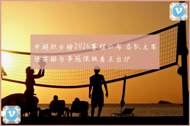 中超积分榜2026赛程公布 各队主客场安排与争冠保级看点出炉