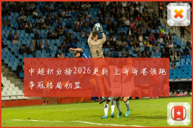 中超积分榜2026更新 上海海港领跑争冠格局初显