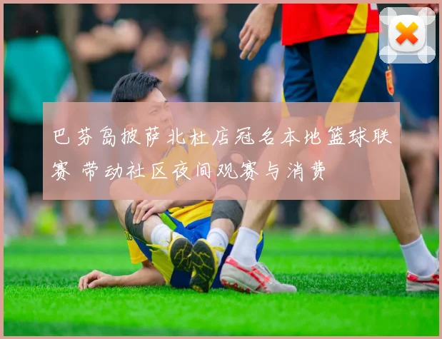 巴芬岛披萨北杜店冠名本地篮球联赛 带动社区夜间观赛与消费
