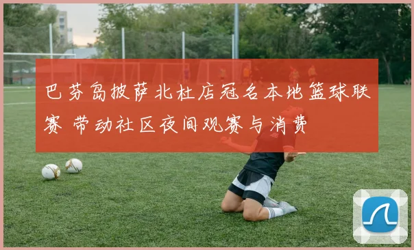巴芬岛披萨北杜店冠名本地篮球联赛 带动社区夜间观赛与消费