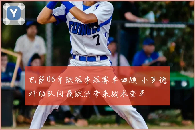 巴萨06年欧冠夺冠赛季回顾 小罗德科助队问鼎欧洲带来战术变革