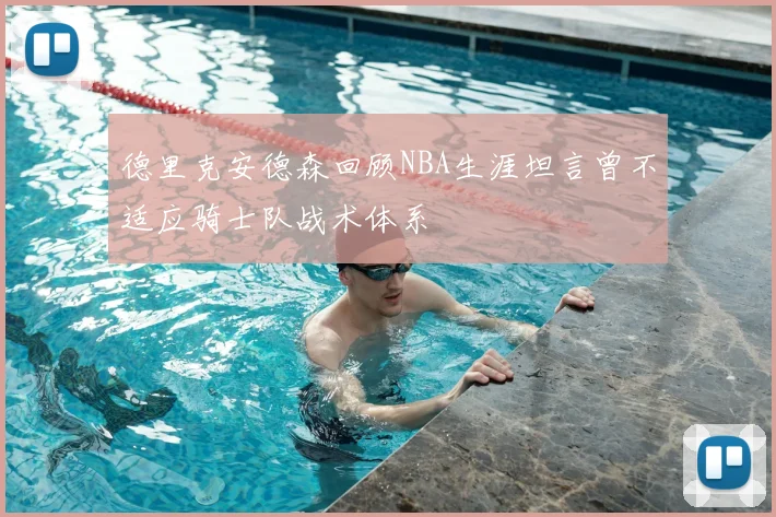 德里克安德森回顾NBA生涯坦言曾不适应骑士队战术体系