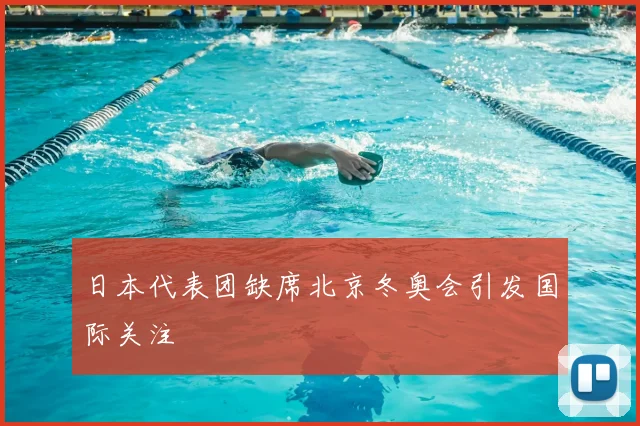 日本代表团缺席北京冬奥会引发国际关注