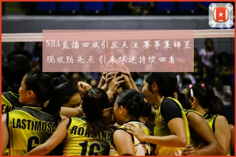 NBA直播回放引发关注 赛事集锦呈现攻防亮点 引来球迷持续回看