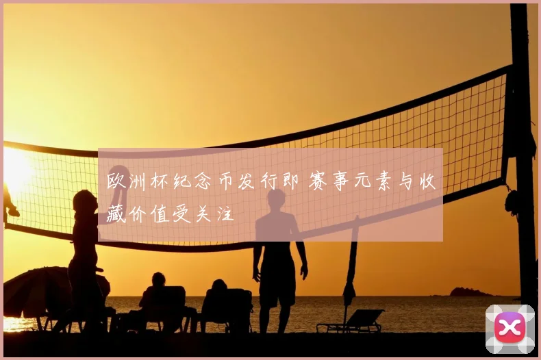 欧洲杯纪念币发行即 赛事元素与收藏价值受关注