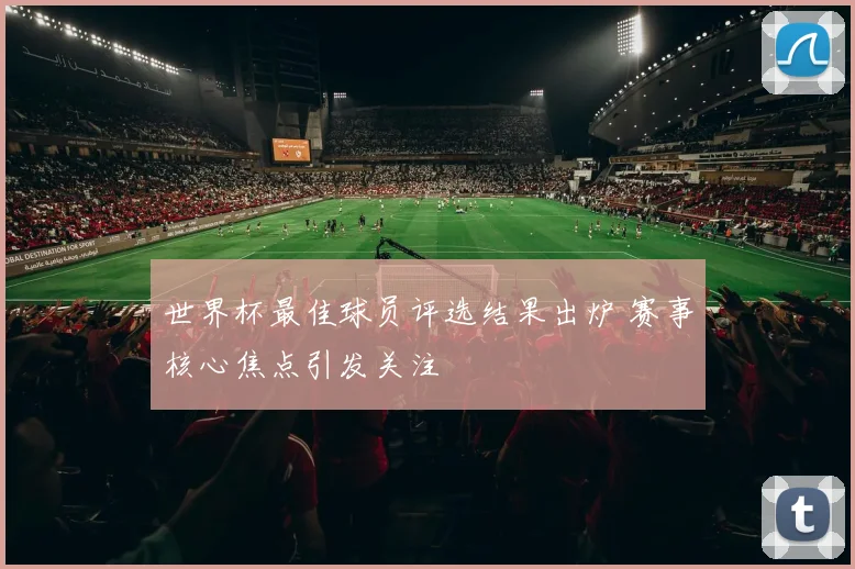 世界杯最佳球员评选结果出炉 赛事核心焦点引发关注
