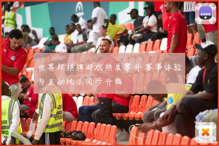 世界杯棋牌游戏热度攀升 赛事体验与互动玩法同步升级