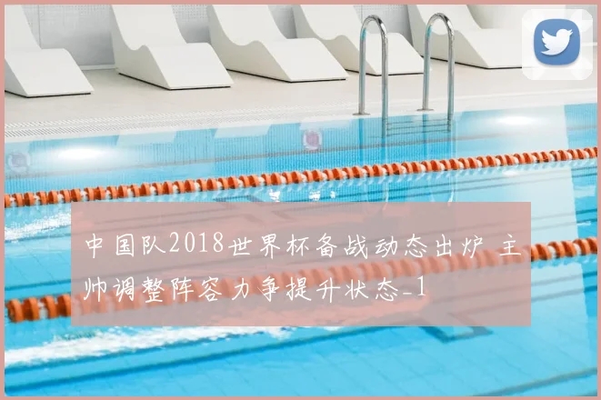 中国队2018世界杯备战动态出炉 主帅调整阵容力争提升状态_1